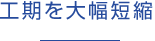 工期を大幅短縮 