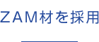 ZAM材を採用