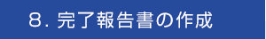 ８．完了報告書の作成