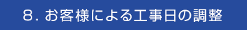 ８．お客様による工事日の調整